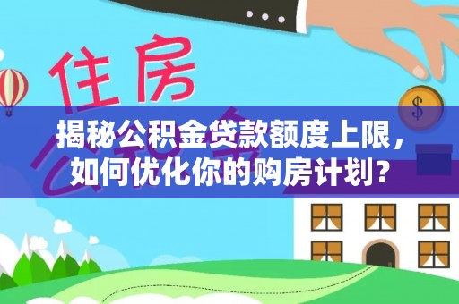 鸡东揭秘公积金贷款额度上限，如何优化你的购房计划？