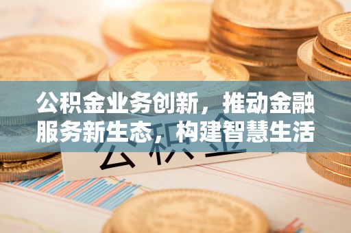 鸡东公积金业务创新，推动金融服务新生态，构建智慧生活新未来