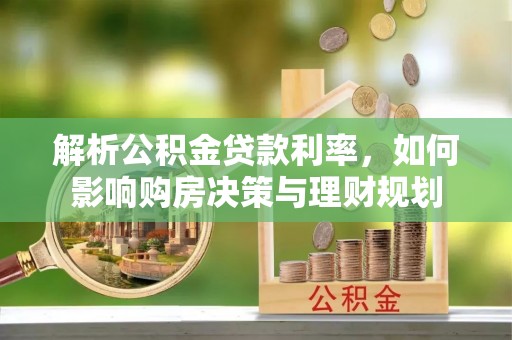 鸡东解析公积金贷款利率，如何影响购房决策与理财规划