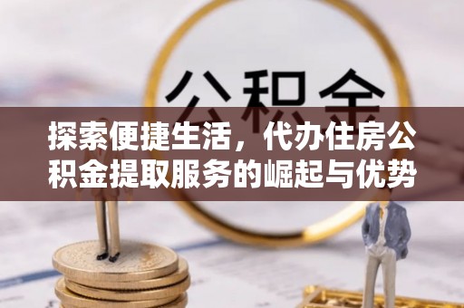 鸡东探索便捷生活，代办住房公积金提取服务的崛起与优势