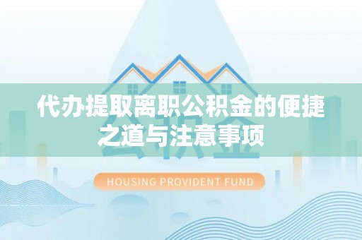 鸡东代办提取离职公积金的便捷之道与注意事项