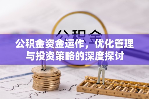 鸡东公积金资金运作，优化管理与投资策略的深度探讨