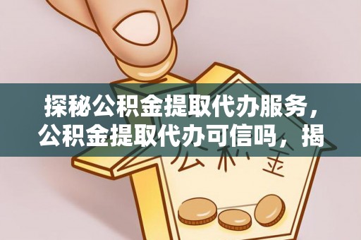 鸡东探秘公积金提取代办服务，公积金提取代办可信吗，揭秘真相与选择指南