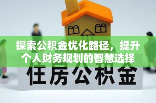 鸡东探索公积金优化路径，提升个人财务规划的智慧选择