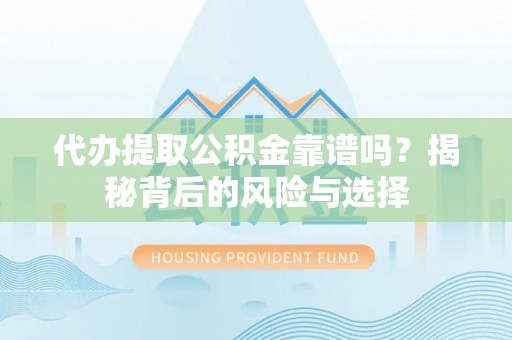 鸡东代办提取公积金靠谱吗？揭秘背后的风险与选择