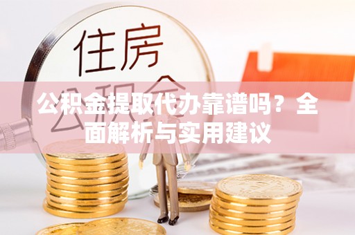鸡东公积金提取代办靠谱吗？全面解析与实用建议