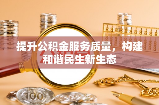 鸡东提升公积金服务质量，构建和谐民生新生态
