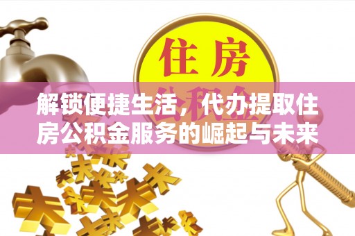 鸡东解锁便捷生活，代办提取住房公积金服务的崛起与未来