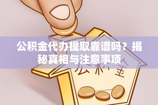 鸡东公积金代办提取靠谱吗？揭秘真相与注意事项