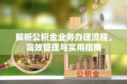鸡东解析公积金业务办理流程，高效管理与实用指南