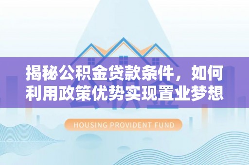 鸡东揭秘公积金贷款条件，如何利用政策优势实现置业梦想