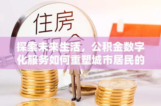 鸡东探索未来生活，公积金数字化服务如何重塑城市居民的财务管理