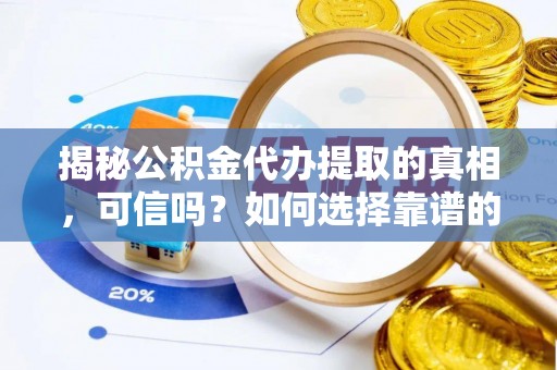 鸡东揭秘公积金代办提取的真相，可信吗？如何选择靠谱的服务商？