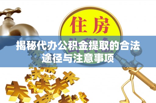 鸡东揭秘代办公积金提取的合法途径与注意事项