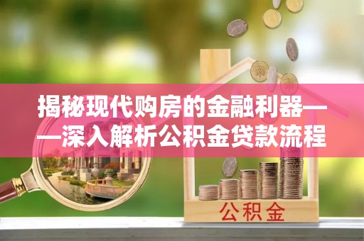 鸡东揭秘现代购房的金融利器——深入解析公积金贷款流程