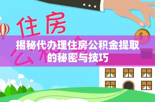 鸡东揭秘代办理住房公积金提取的秘密与技巧