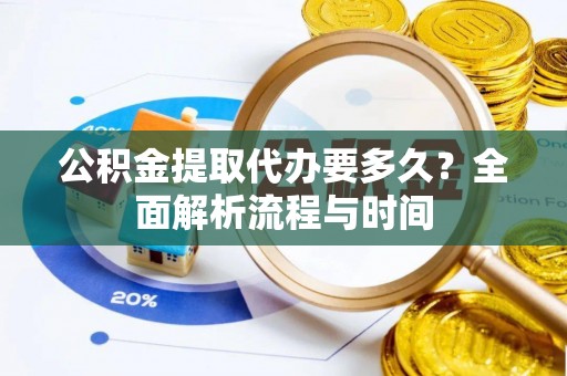 鸡东公积金提取代办要多久？全面解析流程与时间