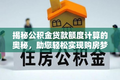 鸡东揭秘公积金贷款额度计算的奥秘，助您轻松实现购房梦想