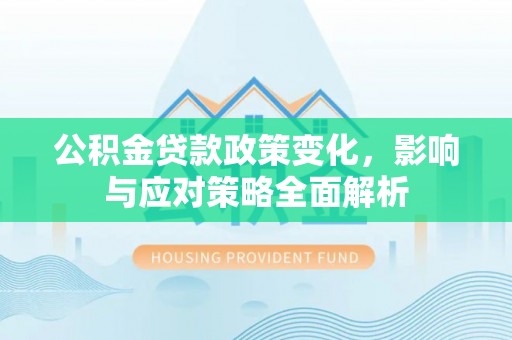 鸡东公积金贷款政策变化，影响与应对策略全面解析