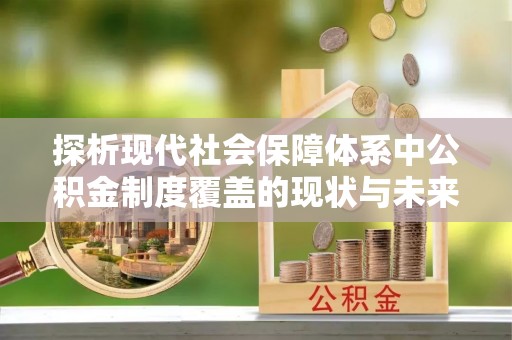 鸡东探析现代社会保障体系中公积金制度覆盖的现状与未来