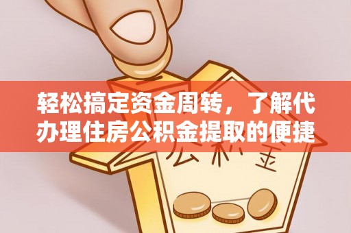 鸡东轻松搞定资金周转，了解代办理住房公积金提取的便捷之道