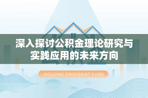 鸡东深入探讨公积金理论研究与实践应用的未来方向