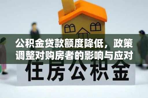 鸡东公积金贷款额度降低，政策调整对购房者的影响与应对策略
