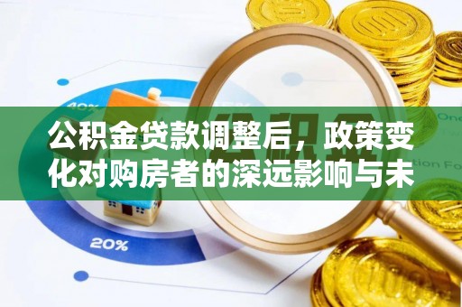 鸡东公积金贷款调整后，政策变化对购房者的深远影响与未来趋势分析