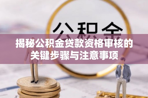 鸡东揭秘公积金贷款资格审核的关键步骤与注意事项