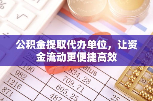 鸡东公积金提取代办单位，让资金流动更便捷高效