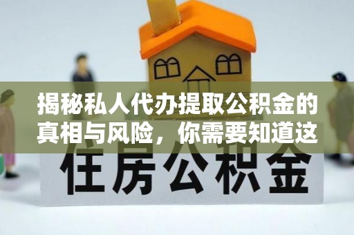 鸡东揭秘私人代办提取公积金的真相与风险，你需要知道这些！
