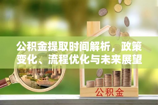 鸡东公积金提取时间解析，政策变化、流程优化与未来展望