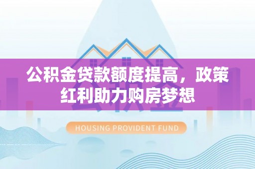 鸡东公积金贷款额度提高，政策红利助力购房梦想
