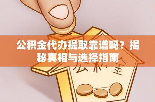 鸡东公积金代办提取靠谱吗？揭秘真相与选择指南