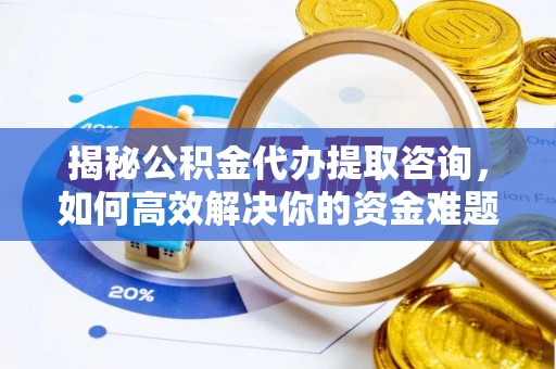 鸡东揭秘公积金代办提取咨询，如何高效解决你的资金难题