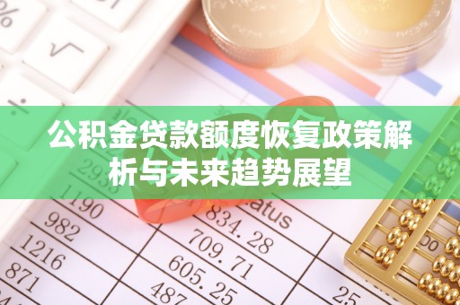 鸡东公积金贷款额度恢复政策解析与未来趋势展望
