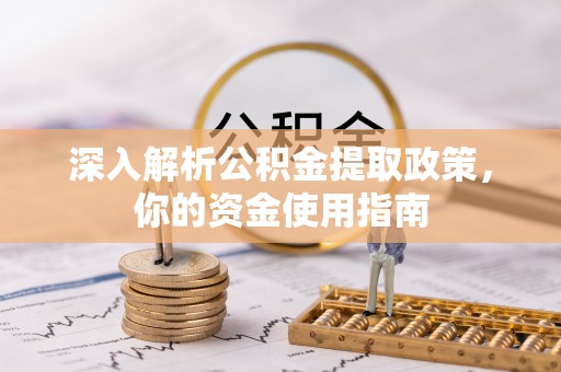 鸡东深入解析公积金提取政策，你的资金使用指南