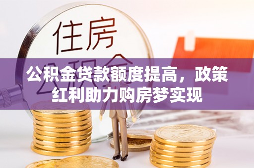 鸡东公积金贷款额度提高，政策红利助力购房梦实现