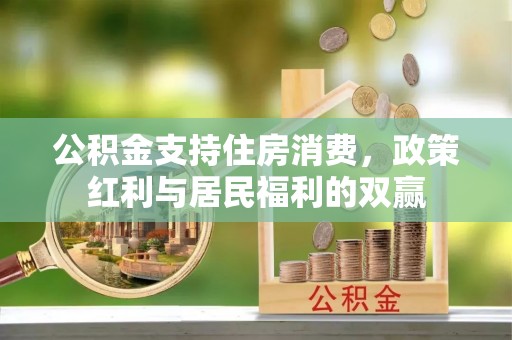 鸡东公积金支持住房消费，政策红利与居民福利的双赢