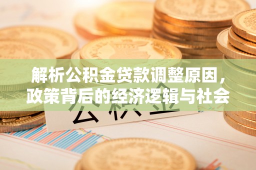 鸡东解析公积金贷款调整原因，政策背后的经济逻辑与社会影响