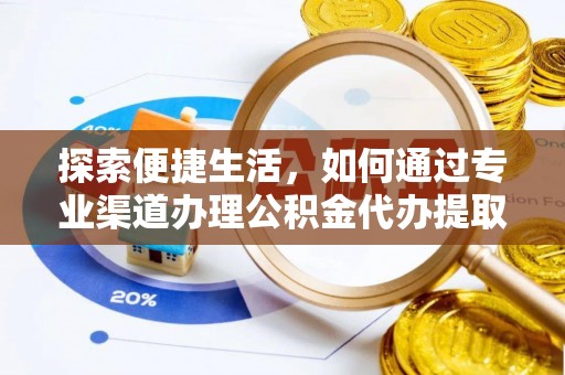 鸡东探索便捷生活，如何通过专业渠道办理公积金代办提取业务