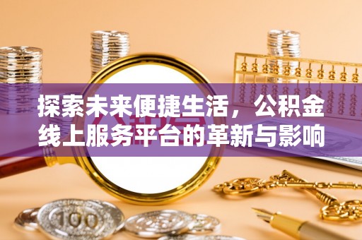 鸡东探索未来便捷生活，公积金线上服务平台的革新与影响