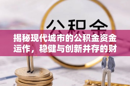 鸡东揭秘现代城市的公积金资金运作，稳健与创新并存的财富管理之道