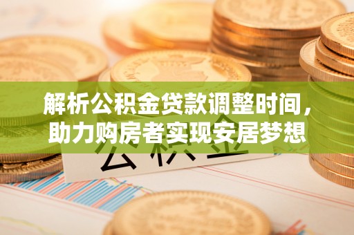 鸡东解析公积金贷款调整时间，助力购房者实现安居梦想