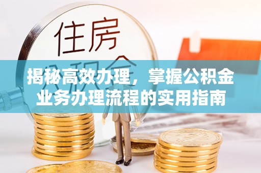 鸡东揭秘高效办理，掌握公积金业务办理流程的实用指南
