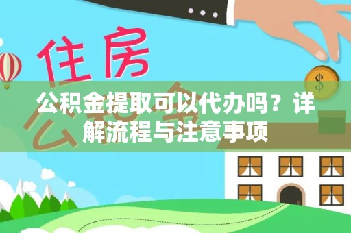 鸡东公积金提取可以代办吗？详解流程与注意事项