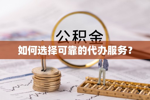 鸡东如何选择可靠的代办服务？