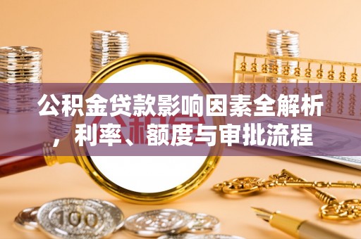 鸡东公积金贷款影响因素全解析，利率、额度与审批流程