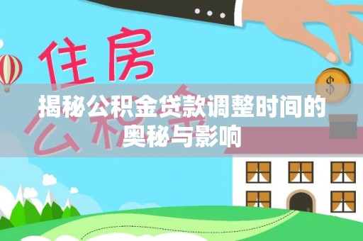鸡东揭秘公积金贷款调整时间的奥秘与影响