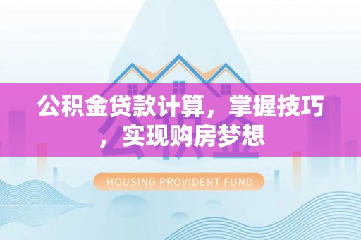 鸡东公积金贷款计算，掌握技巧，实现购房梦想